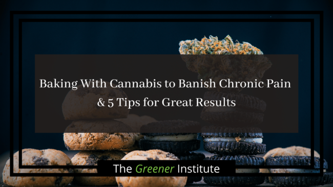 Baking With Cannabis to Banish Chronic Pain & 5 Tips for Great Results _ The Greener Institute