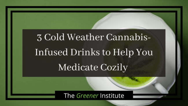 3 Cold Weather Cannabis-Infused Drinks to Help You Medicate Cozily | The Greener Institute