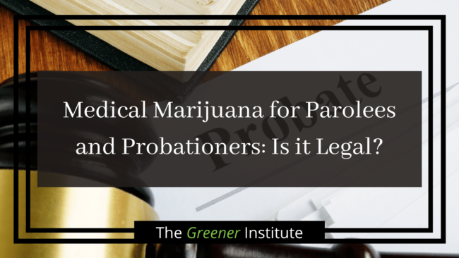 The Greener Institute_ Medical Marijuana for Parolees and Probationers_ Is it Legal_