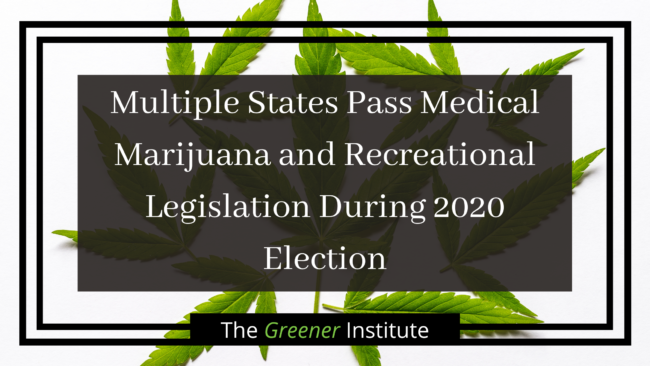 The Greener Institute_ Multiple States Pass Medical Marijuana and Recreational Legislation During 2020 Election