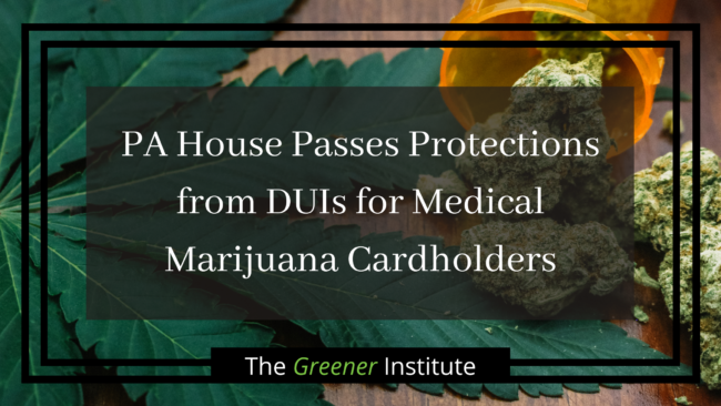 The Greener Institute: Pennsylvania House Passes Protections from DUIs for Medical Marijuana Cardholders