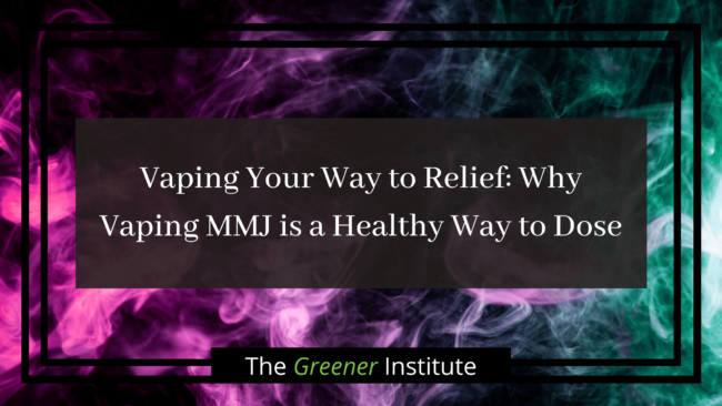 Vaping Your Way to Relief_ Why Vaping MMJ is a Healthy Way to Dose _ The Greener Institute